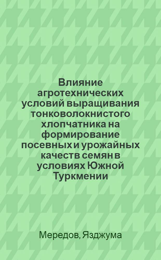 Влияние агротехнических условий выращивания тонковолокнистого хлопчатника на формирование посевных и урожайных качеств семян в условиях Южной Туркмении : Автореф. дис. на соискание учен. степени канд. с.-х. наук : (534)
