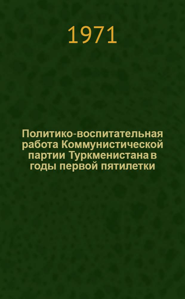 Политико-воспитательная работа Коммунистической партии Туркменистана в годы первой пятилетки (1929-1932 гг.) : Автореф. дис. на соискание учен. степени канд. ист. наук : (570)