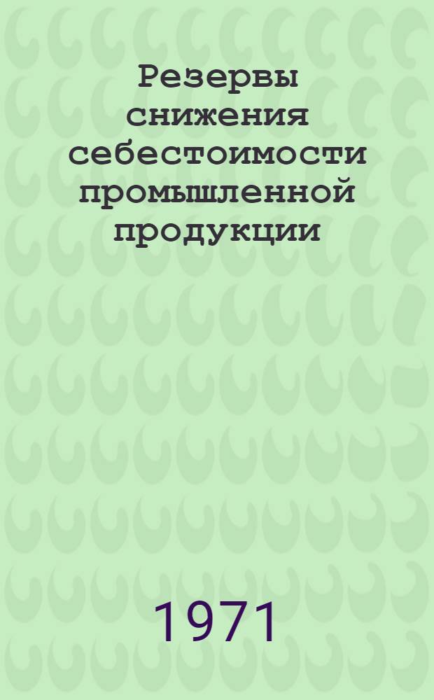 Резервы снижения себестоимости промышленной продукции : (Материал в помощь лекторам, преподавателям нар. ун-тов и школ ком. труда)