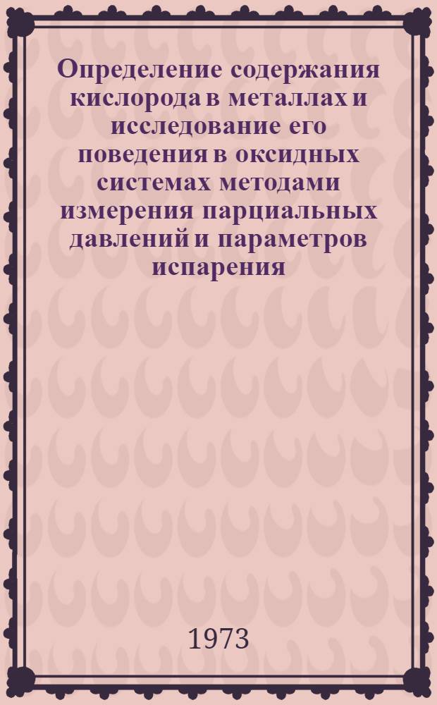 Определение содержания кислорода в металлах и исследование его поведения в оксидных системах методами измерения парциальных давлений и параметров испарения : Автореф. дис. на соиск. учен. степени канд. хим. наук : (02.00.02)