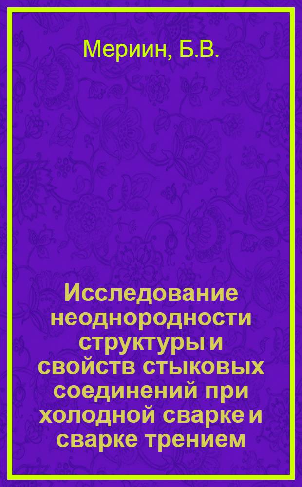 Исследование неоднородности структуры и свойств стыковых соединений при холодной сварке и сварке трением : Автореф. дис. на соискание учен. степени канд. техн. наук : (167)