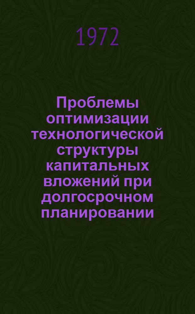 Проблемы оптимизации технологической структуры капитальных вложений при долгосрочном планировании : (Тезисы докл. на заседании Науч. совета)