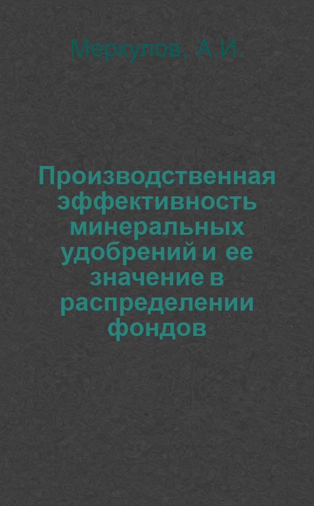 Производственная эффективность минеральных удобрений и ее значение в распределении фондов : Автореф. дис. на соиск. учен. степени канд. экон. наук : (594)