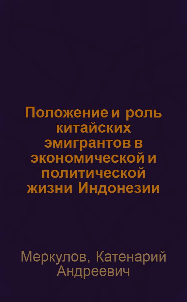 Положение и роль китайских эмигрантов в экономической и политической жизни Индонезии. (1950 - 1971 гг.) : Автореф. дис. на соиск. учен. степени канд. ист. наук