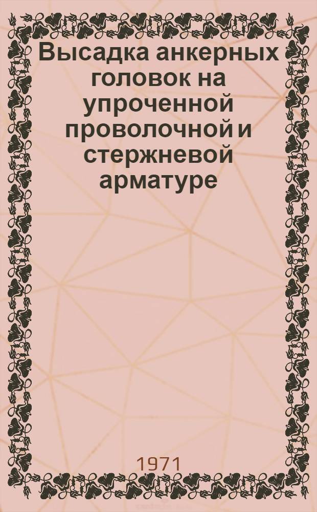 Высадка анкерных головок на упроченной проволочной и стержневой арматуре : Обзорная информация