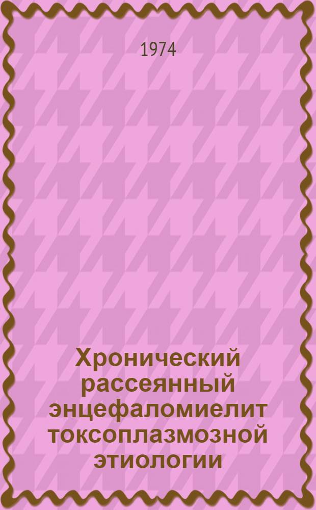 Хронический рассеянный энцефаломиелит токсоплазмозной этиологии : (Диагностика, клиника, течение и терапия) : Автореф. дис. на соиск. учен. степени к. м. н