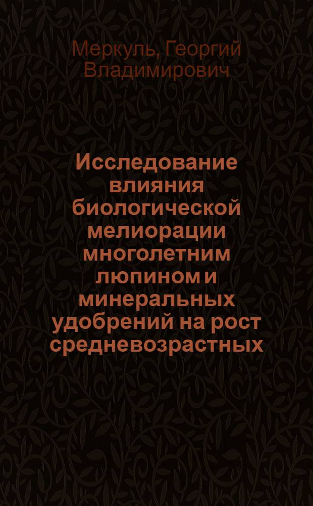 Исследование влияния биологической мелиорации многолетним люпином и минеральных удобрений на рост средневозрастных, приспевающих и спелых сосновых насаждений : Автореф. дис. на соиск. учен. степени канд. с.-х. наук : (06.03.03)