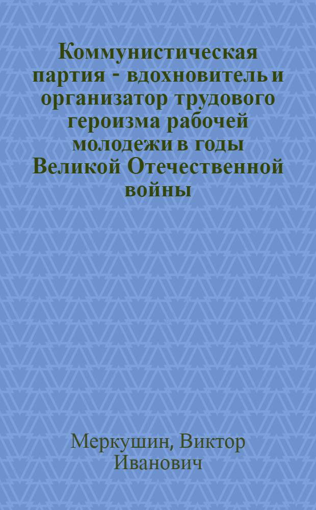 Коммунистическая партия - вдохновитель и организатор трудового героизма рабочей молодежи в годы Великой Отечественной войны : (По материалам Сред. Поволжья) : Автореф. дис. на соиск. учен. степени канд. ист. наук : (570)