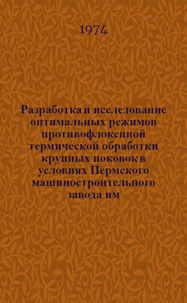 Разработка и исследование оптимальных режимов противофлокенной термической обработки крупных поковок в условиях Пермского машиностроительного завода им. В.И. Ленина : Автореф. дис. на соиск. учен. степени канд. техн. наук : (15.16.01)