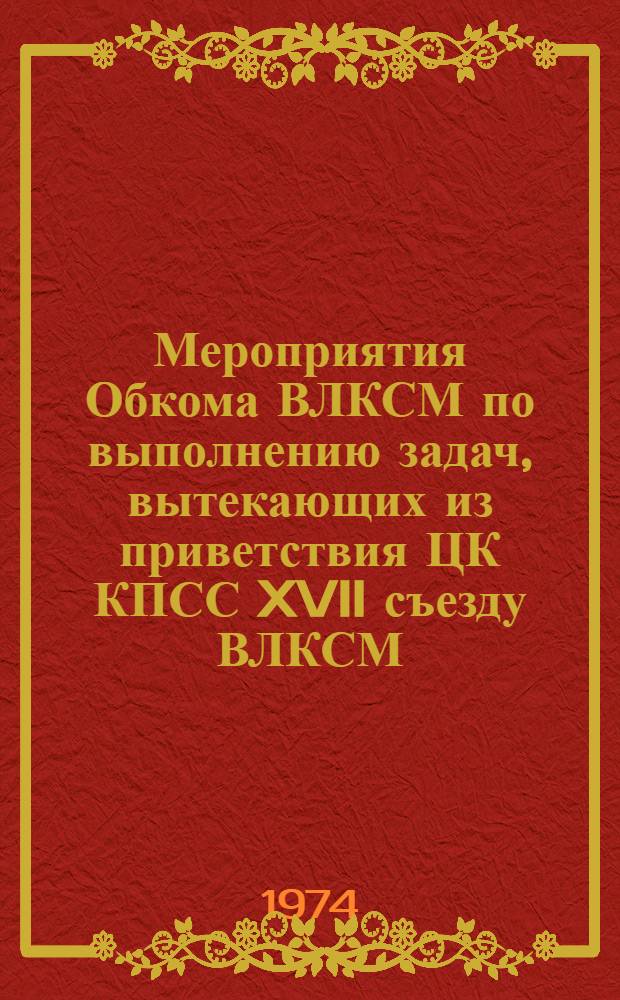 Мероприятия Обкома ВЛКСМ по выполнению задач, вытекающих из приветствия ЦК КПСС XVII съезду ВЛКСМ, речи Генерального секретаря ЦК КПСС товарища Л.И. Брежнева, решений XVII съезда ВЛКСМ