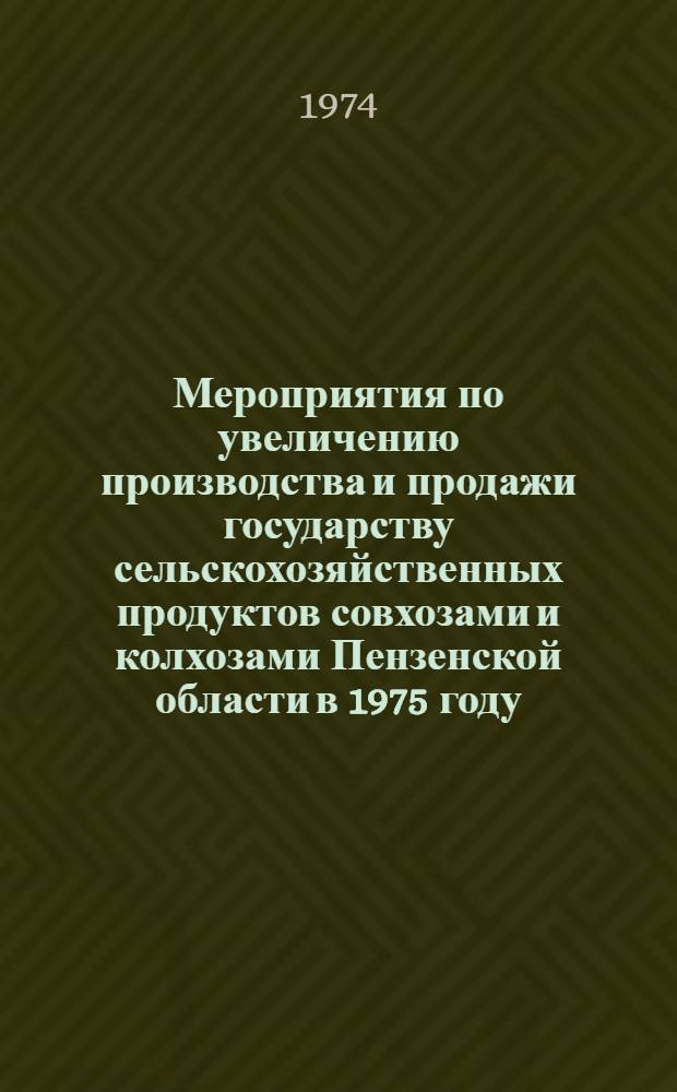 Мероприятия по увеличению производства и продажи государству сельскохозяйственных продуктов совхозами и колхозами Пензенской области в 1975 году : Проект