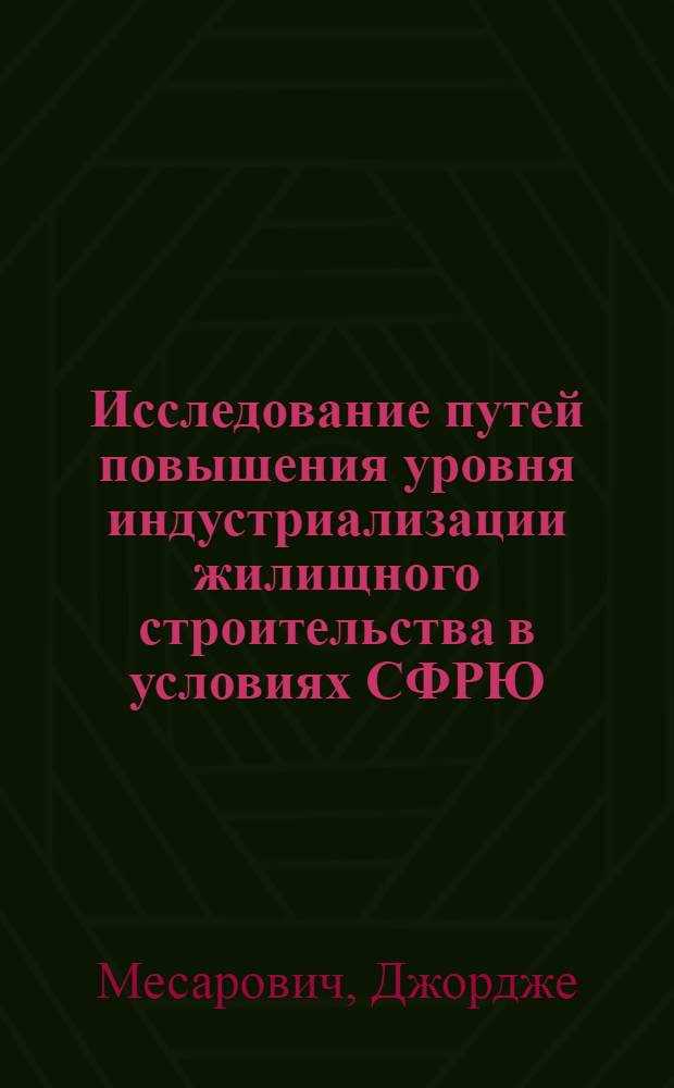 Исследование путей повышения уровня индустриализации жилищного строительства в условиях СФРЮ : Автореф. дис. на соиск. учен. степени канд. техн. наук : (05.23.10)