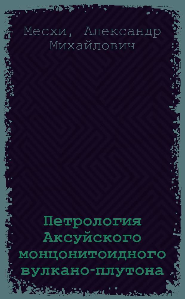 Петрология Аксуйского монцонитоидного вулкано-плутона : (Юго-Вост. Памир) : Автореф. дис. на соиск. учен. степени канд. геол.-минерал. наук : (04.00.08)