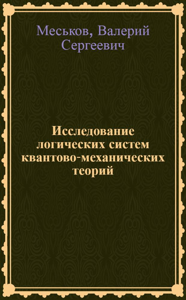 Исследование логических систем квантово-механических теорий : Автореф. дис. на соиск. учен. степени канд. филос. наук : (09.00.07)