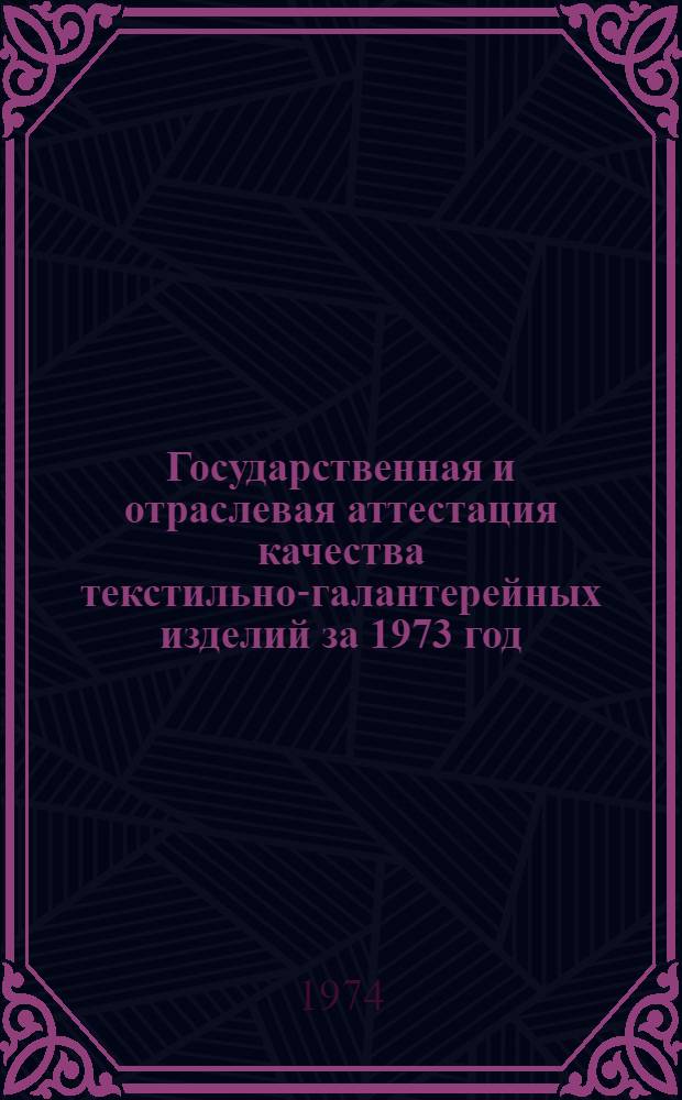 Государственная и отраслевая аттестация качества текстильно-галантерейных изделий за 1973 год : (Обзор)