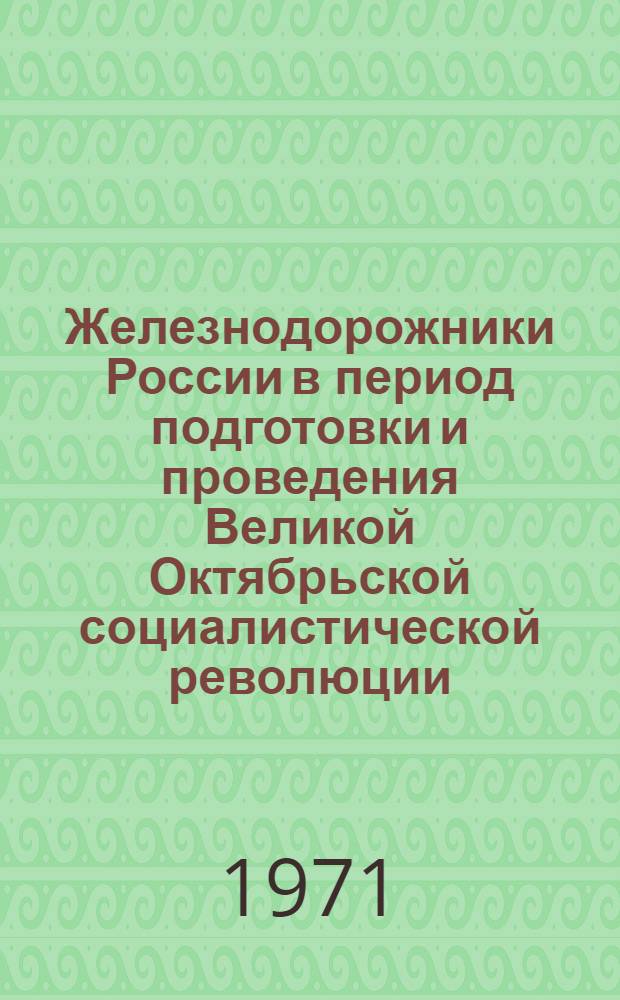 Железнодорожники России в период подготовки и проведения Великой Октябрьской социалистической революции : Автореф. дис. на соискание учен. степени д-ра ист. наук : (571)