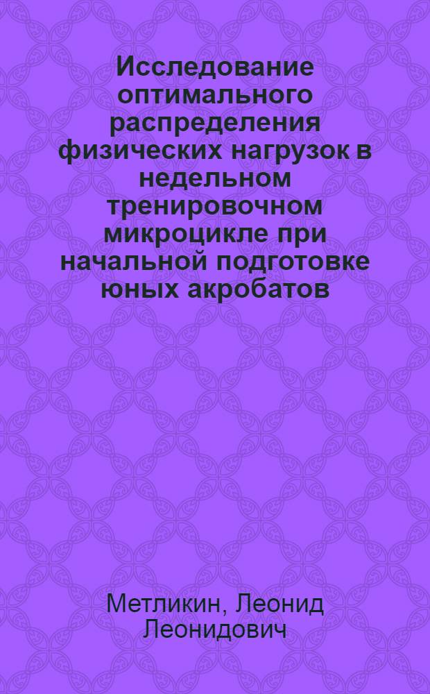 Исследование оптимального распределения физических нагрузок в недельном тренировочном микроцикле при начальной подготовке юных акробатов : Автореф. дис. на соиск. учен. степени канд. пед. наук : (13.00.04)