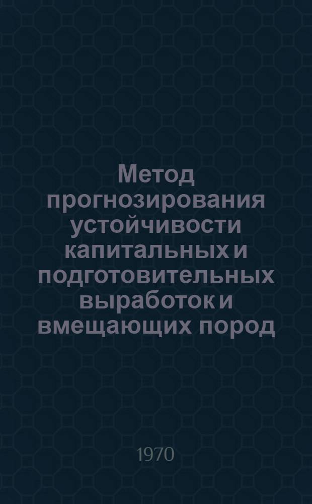 Метод прогнозирования устойчивости капитальных и подготовительных выработок и вмещающих пород : Краткий науч. отчет