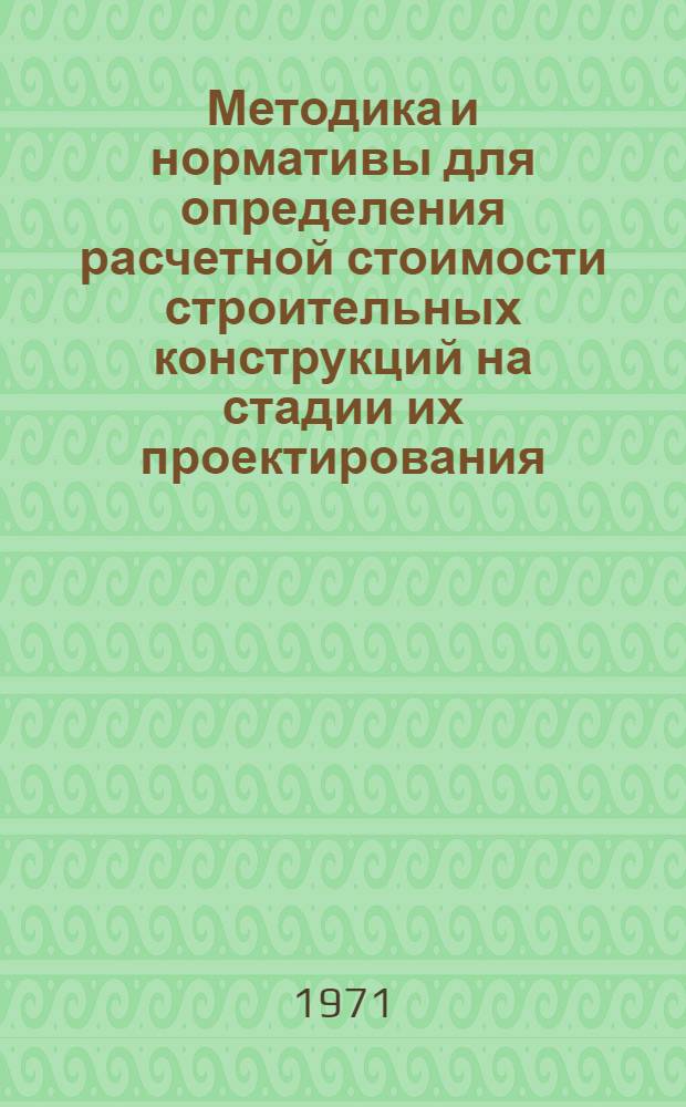 Методика и нормативы для определения расчетной стоимости строительных конструкций на стадии их проектирования : Проект : Т. 1-