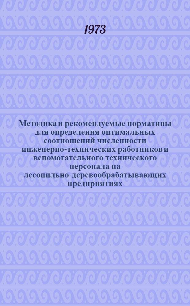 Методика и рекомендуемые нормативы для определения оптимальных соотношений численности инженерно-технических работников и вспомогательного технического персонала на лесопильно-деревообрабатывающих предприятиях