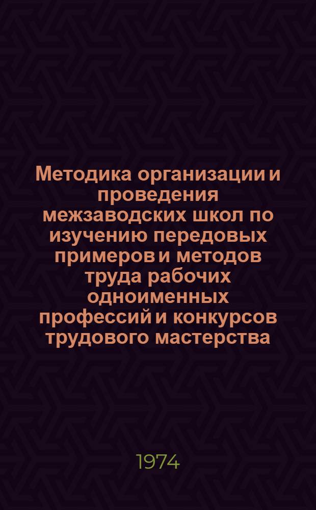 Методика организации и проведения межзаводских школ по изучению передовых примеров и методов труда рабочих одноименных профессий и конкурсов трудового мастерства : Проект