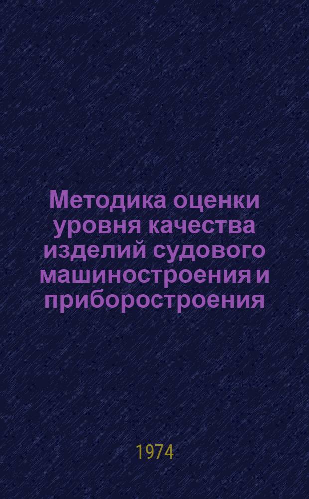 Методика оценки уровня качества изделий судового машиностроения и приборостроения : М 019.006-74 : Введ. в действие с 1/VII 1974 г