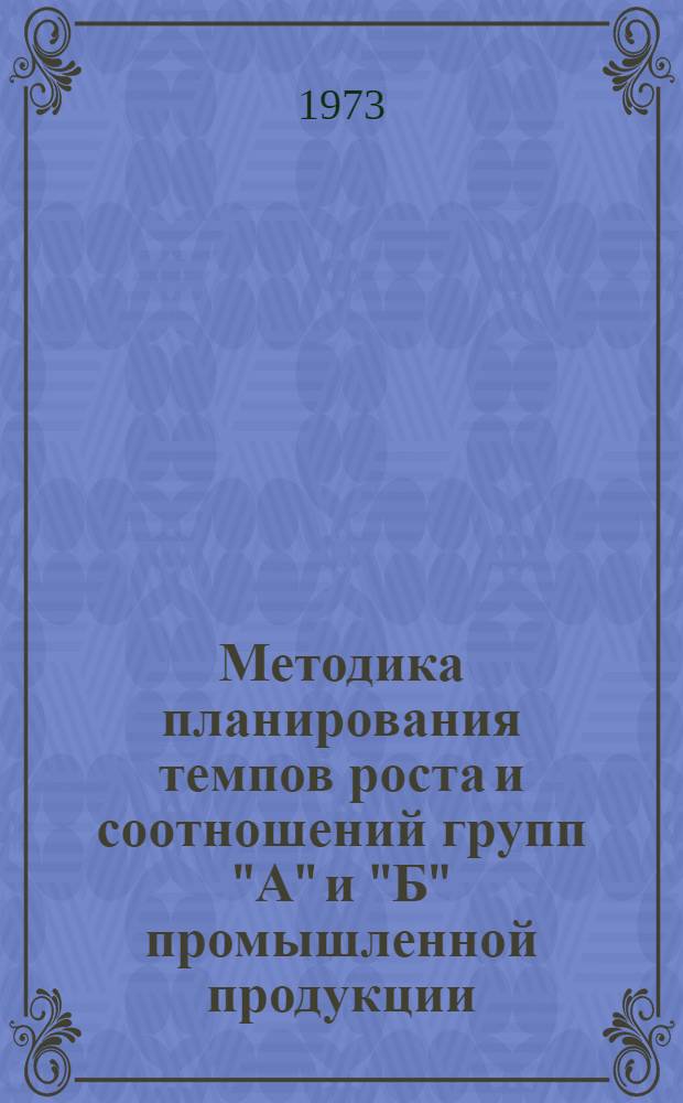 Методика планирования темпов роста и соотношений групп "А" и "Б" промышленной продукции : Проект