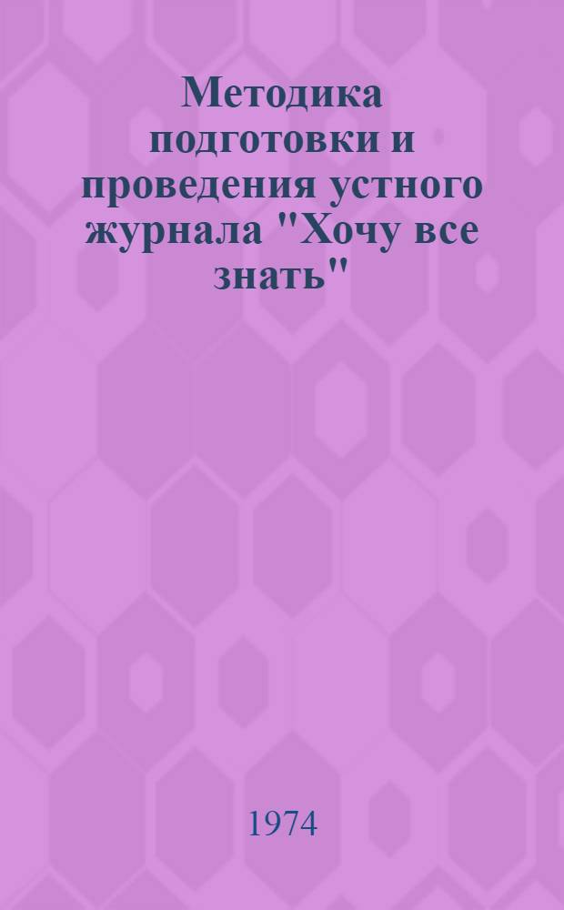 Методика подготовки и проведения устного журнала "Хочу все знать" : Метод. рекомендации