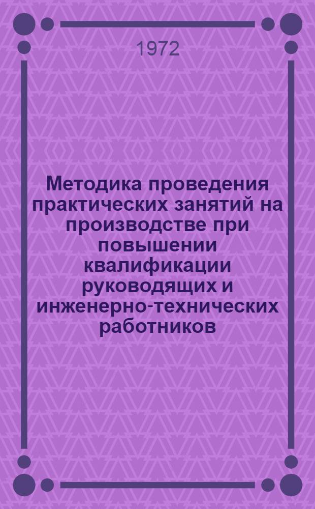 Методика проведения практических занятий на производстве при повышении квалификации руководящих и инженерно-технических работников : (Опыт работы Краснодар. курсов повышения квалификации руководящих и инж.-техн. работников МПП РСФСР)