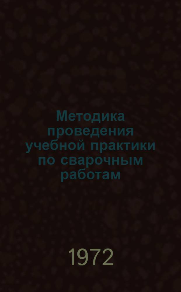 Методика проведения учебной практики по сварочным работам : (Специальность: "Промышл. и гражд. стр-во" : Метод. разработка)