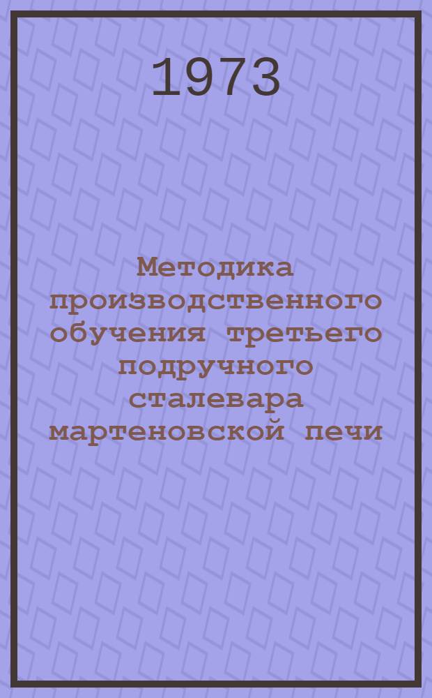 Методика производственного обучения третьего подручного сталевара мартеновской печи : Метод. указания в помощь инструктору произв. обучения