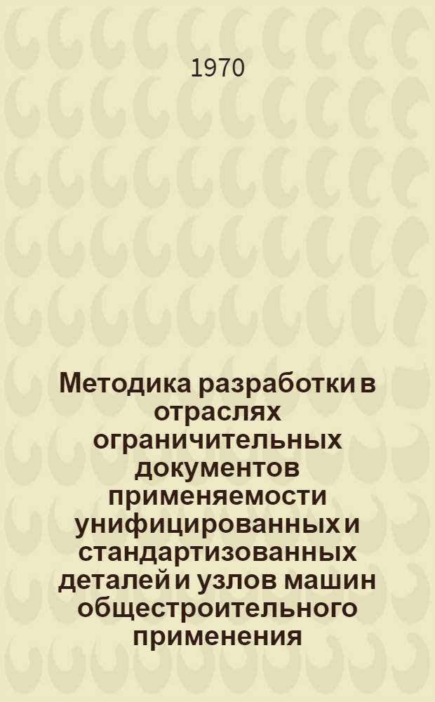 Методика разработки в отраслях ограничительных документов применяемости унифицированных и стандартизованных деталей и узлов машин общестроительного применения : Проект