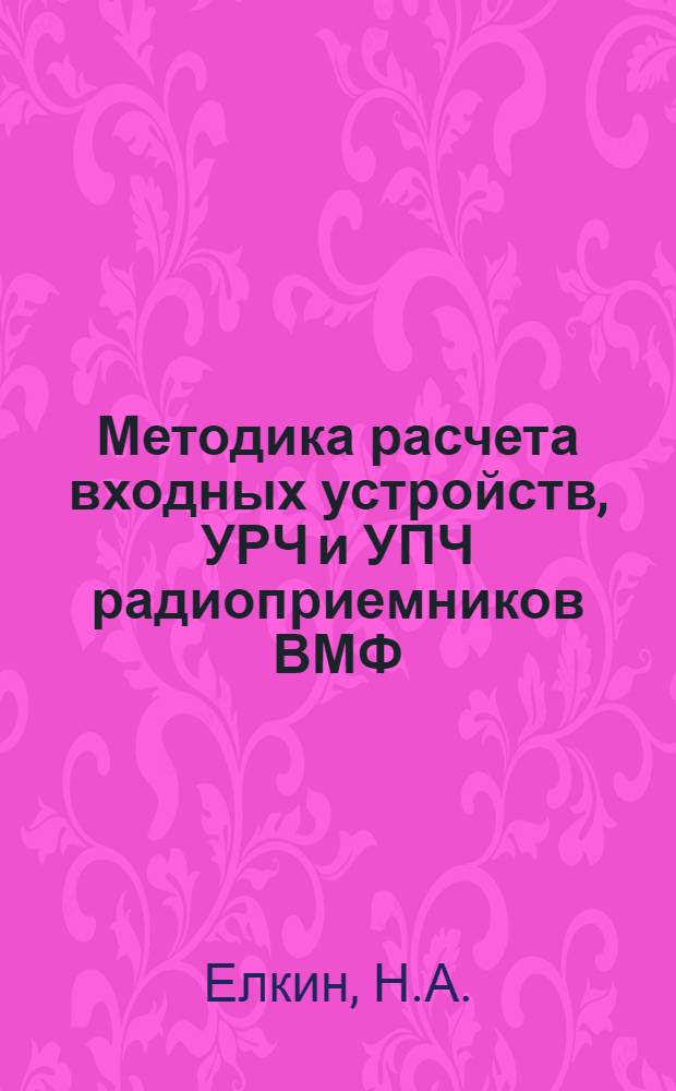 Методика расчета входных устройств, УРЧ и УПЧ радиоприемников ВМФ : Учеб. пособие