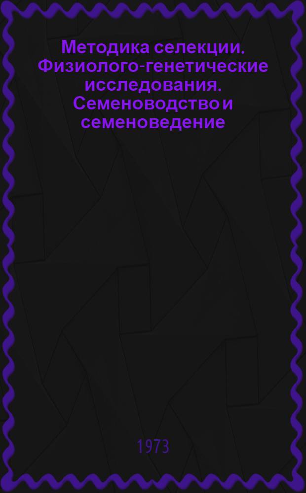 Методика селекции. Физиолого-генетические исследования. Семеноводство и семеноведение