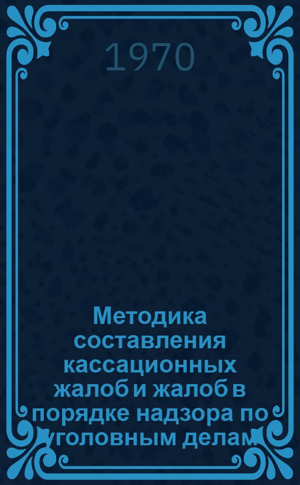 Методика составления кассационных жалоб и жалоб в порядке надзора по уголовным делам : (Пособия)