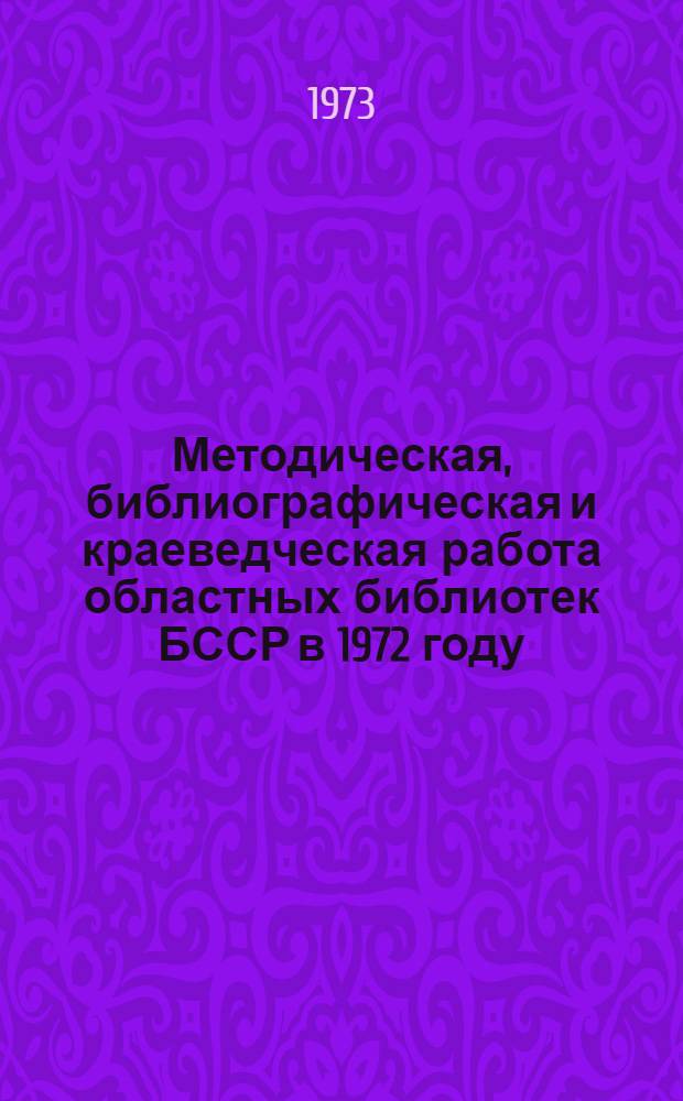 Методическая, библиографическая и краеведческая работа областных библиотек БССР в 1972 году : (Анализ состояния и метод. рекомендации)