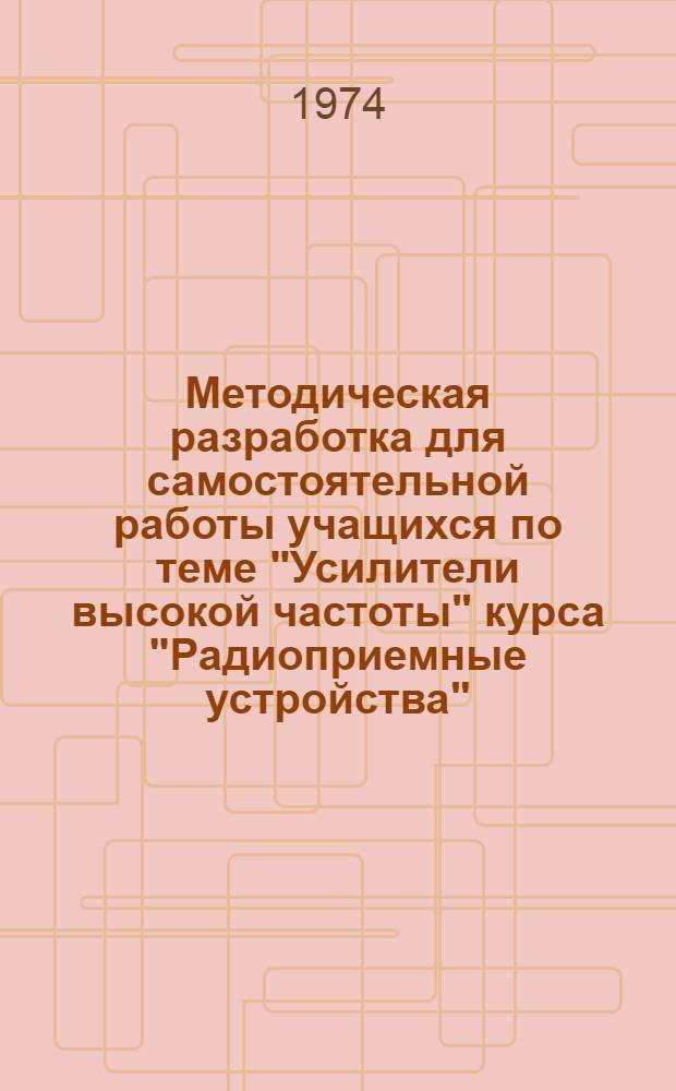 Методическая разработка для самостоятельной работы учащихся по теме "Усилители высокой частоты" курса "Радиоприемные устройства" : (С примерами расчета)