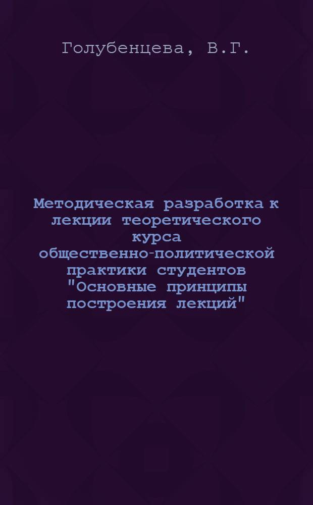 Методическая разработка к лекции теоретического курса общественно-политической практики студентов "Основные принципы построения лекций", "Школа лектора-пропагандиста"