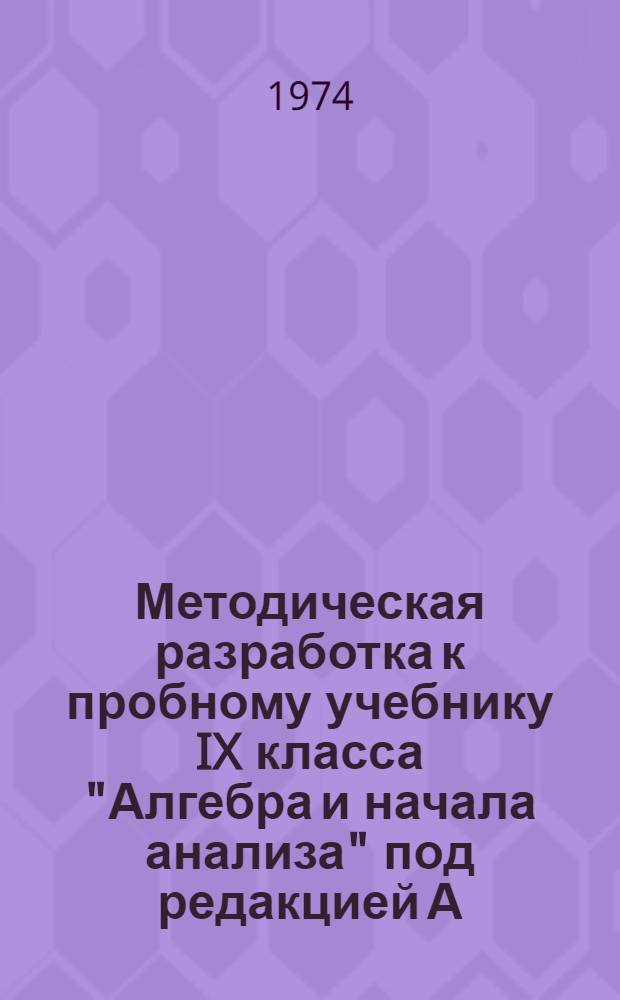 Методическая разработка к пробному учебнику IX класса "Алгебра и начала анализа" под редакцией А.Н. Колмогорова (издание 1973 г.) : Материалы к проверке пробного учебника