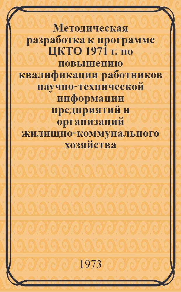 Методическая разработка к программе ЦКТО 1971 г. по повышению квалификации работников научно-технической информации предприятий и организаций жилищно-коммунального хозяйства : (В помощь преподавателям)