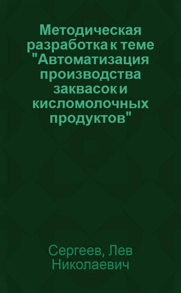 Методическая разработка к теме "Автоматизация производства заквасок и кисломолочных продуктов" (механизация и автоматизация процессов сквашивания и созревания простокваши) предмета "Автоматизация производственных процессов отрасли" для специальности № 6027 "Эксплуатация автоматических устройств в пищевой промышленности"