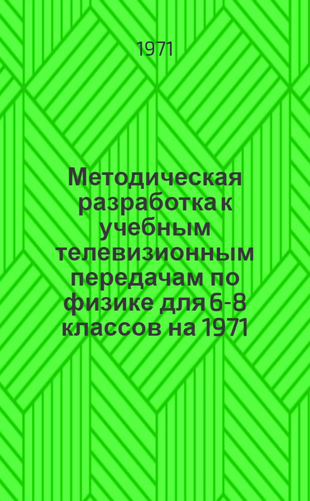 Методическая разработка к учебным телевизионным передачам по физике для 6-8 классов на 1971/72 учебный год