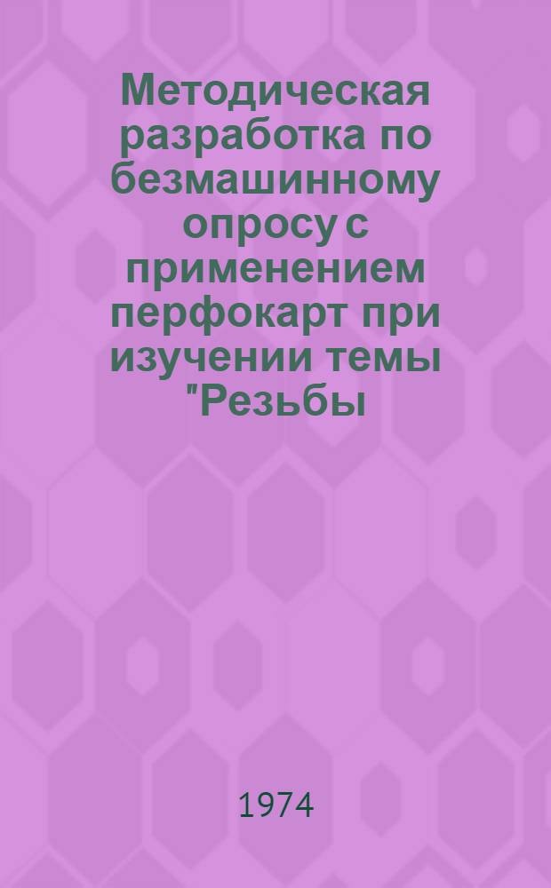 Методическая разработка по безмашинному опросу с применением перфокарт при изучении темы "Резьбы, резьбовые изделия и соединения" : Для техникумов