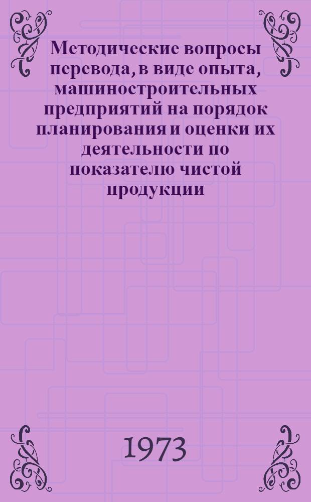 Методические вопросы перевода, в виде опыта, машиностроительных предприятий на порядок планирования и оценки их деятельности по показателю чистой продукции : Тезисы доклада к заседанию Учен. Совета..