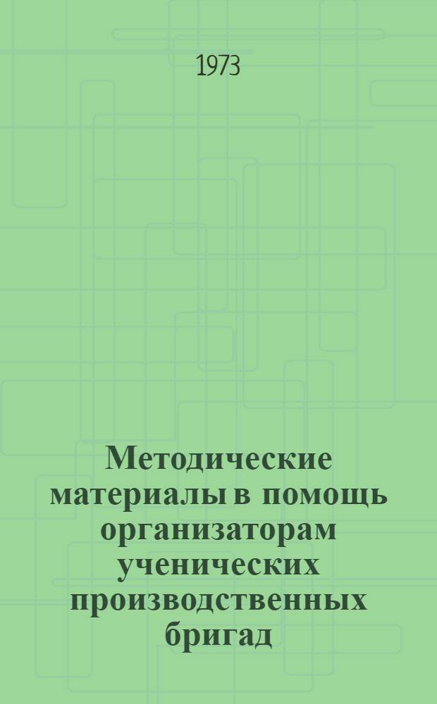 Методические материалы в помощь организаторам ученических производственных бригад