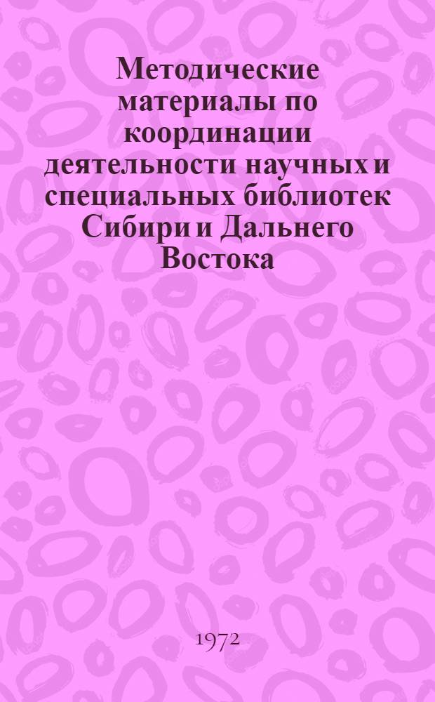 Методические материалы по координации деятельности научных и специальных библиотек Сибири и Дальнего Востока : (Материалы заседания Совета по координации деятельности науч. и спец. б-к Сибири и Дальнего Востока и его секций. 27 авг. 1971 г. г. Хабаровск)
