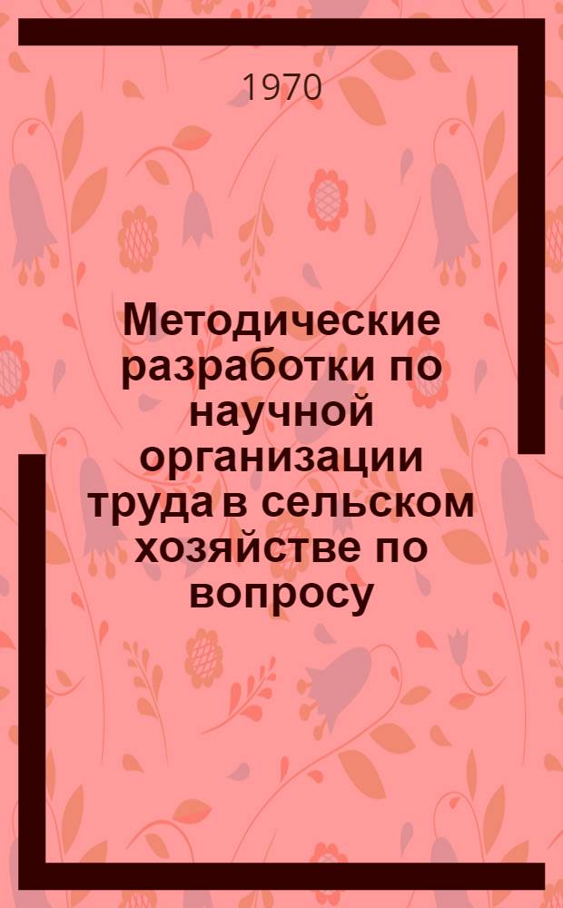 Методические разработки по научной организации труда в сельском хозяйстве по вопросу: Оплата и совершенствование материального и морального стимулирования труда : (В помощь руководящим работникам, специалистам и рабочим предприятий упр. учеб.-опыт. хоз-в)