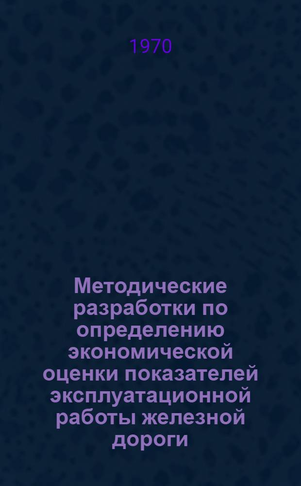 Методические разработки по определению экономической оценки показателей эксплуатационной работы железной дороги : (Рекомендации экон. секции ДорНТО)
