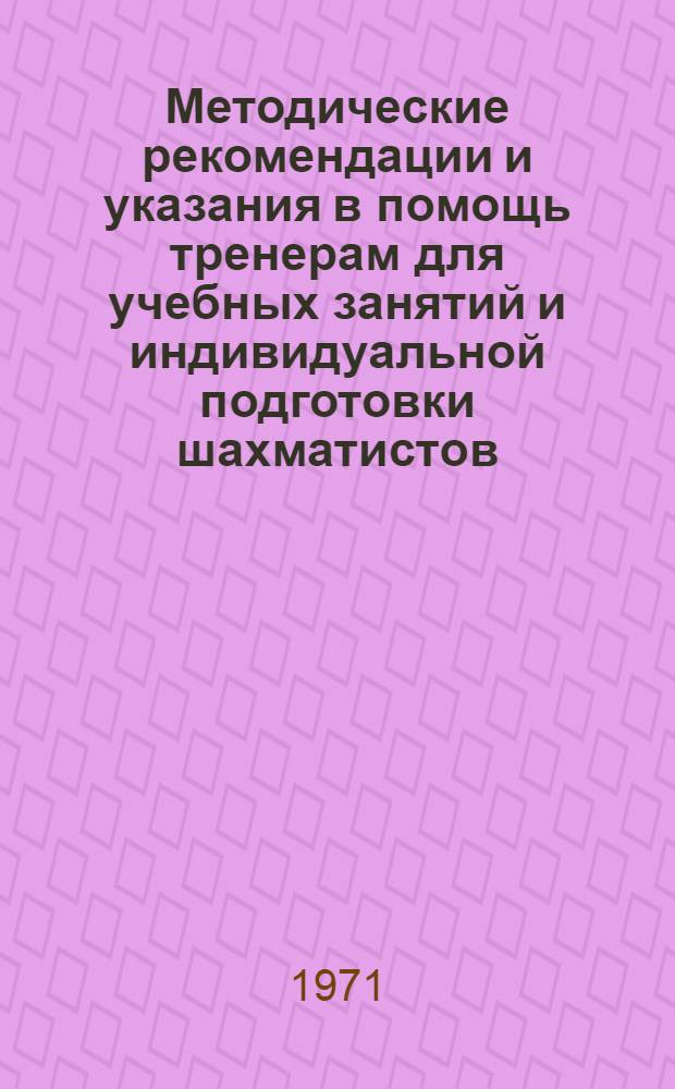 Методические рекомендации и указания в помощь тренерам для учебных занятий и индивидуальной подготовки шахматистов