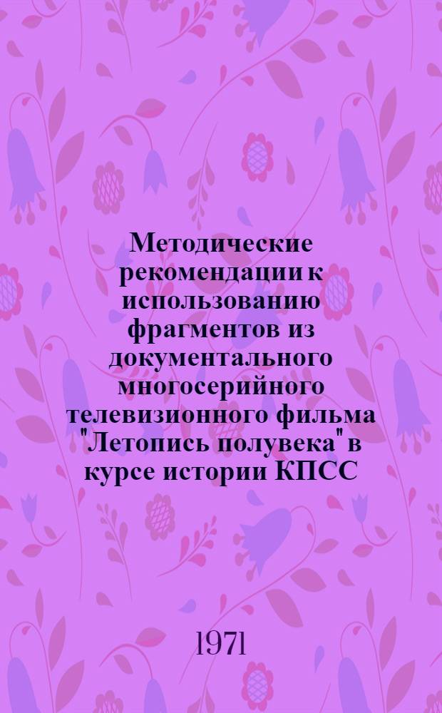 Методические рекомендации к использованию фрагментов из документального многосерийного телевизионного фильма "Летопись полувека" в курсе истории КПСС